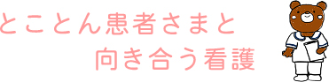 とことん患者さまと向き合う看護